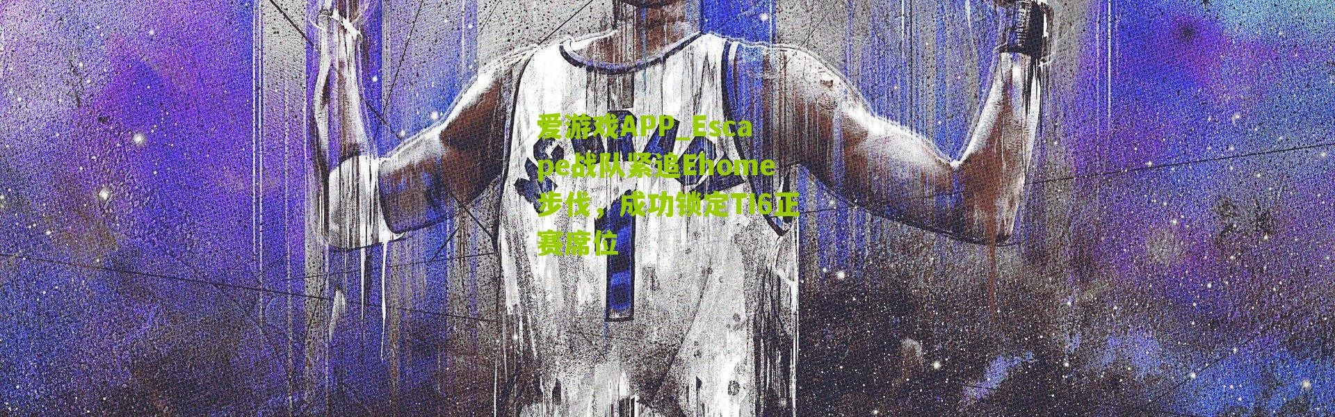 爱游戏APP_Escape战队紧追Ehome步伐，成功锁定TI6正赛席位