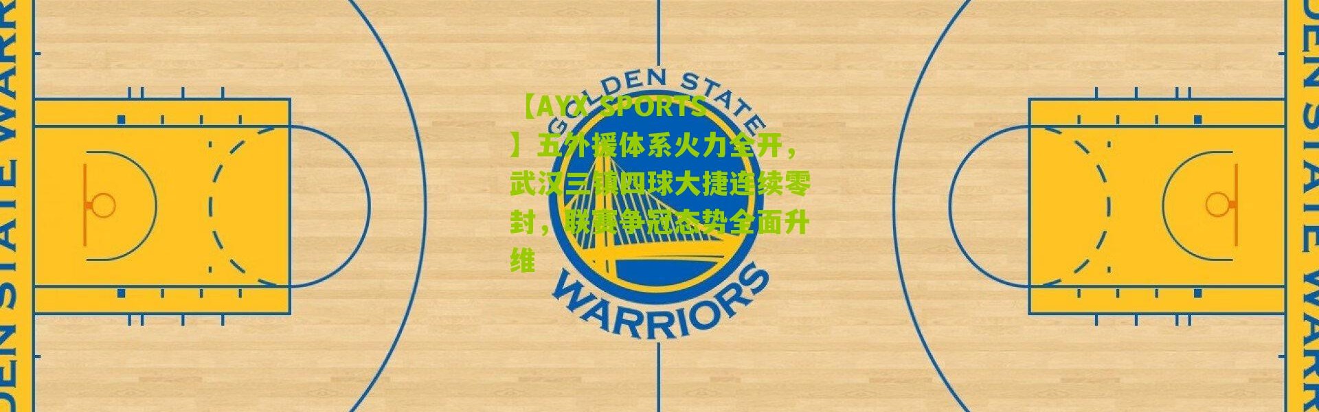 【AYX SPORTS】五外援体系火力全开，武汉三镇四球大捷连续零封，联赛争冠态势全面升维