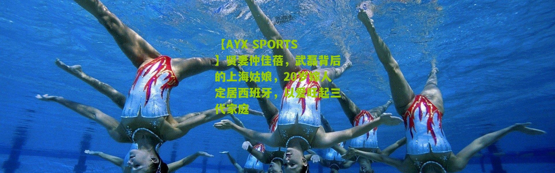 【AYX SPORTS】贤妻仲佳蓓，武磊背后的上海姑娘，20岁嫁人定居西班牙，以爱旺起三代家庭