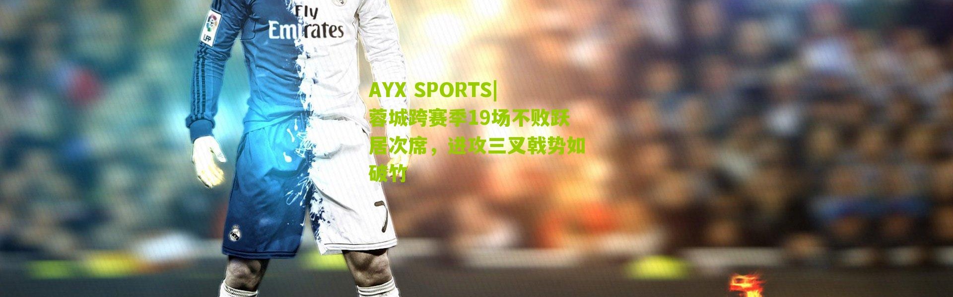 AYX SPORTS|蓉城跨赛季19场不败跃居次席，进攻三叉戟势如破竹