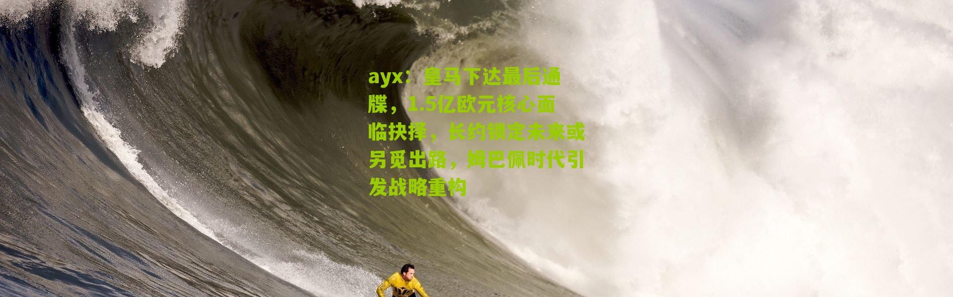 ayx：皇马下达最后通牒，1.5亿欧元核心面临抉择，长约锁定未来或另觅出路，姆巴佩时代引发战略重构