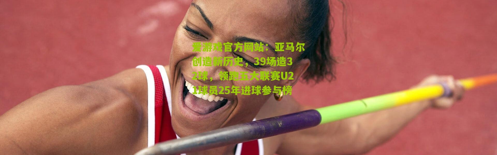 爱游戏官方网站：亚马尔创造新历史，39场造32球，领跑五大联赛U21球员25年进球参与榜