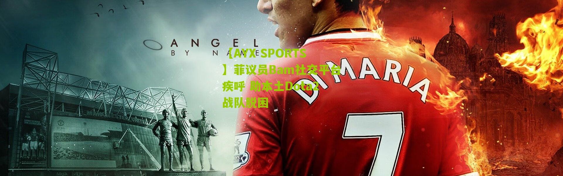 【AYX SPORTS】菲议员Bam社交平台疾呼 助本土Dota2战队脱困