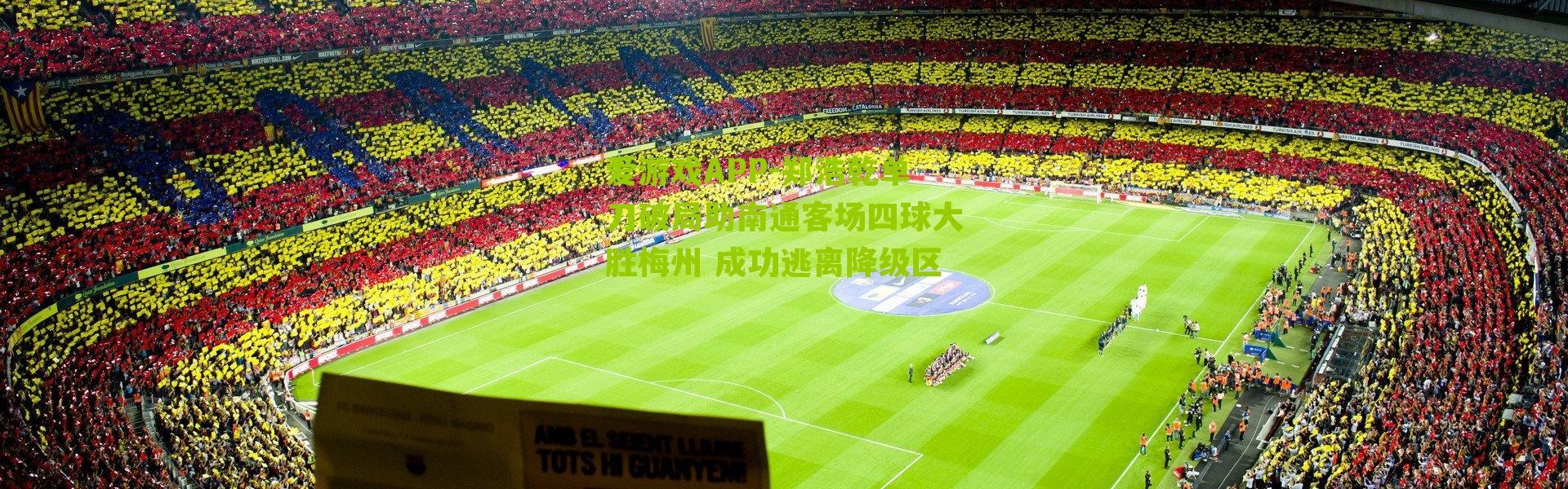 爱游戏APP-郑浩乾单刀破局助南通客场四球大胜梅州 成功逃离降级区