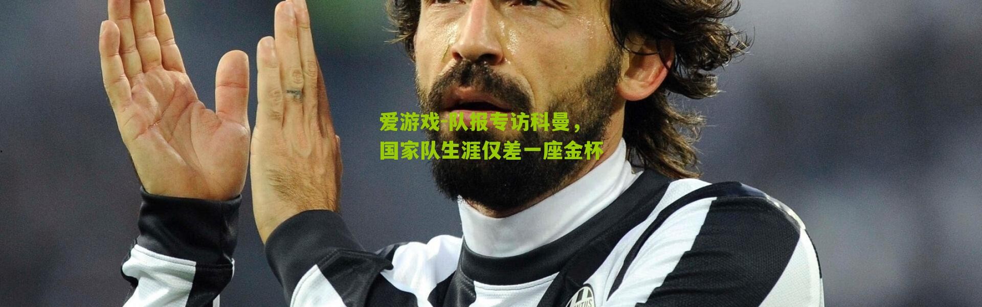 爱游戏-队报专访科曼，国家队生涯仅差一座金杯