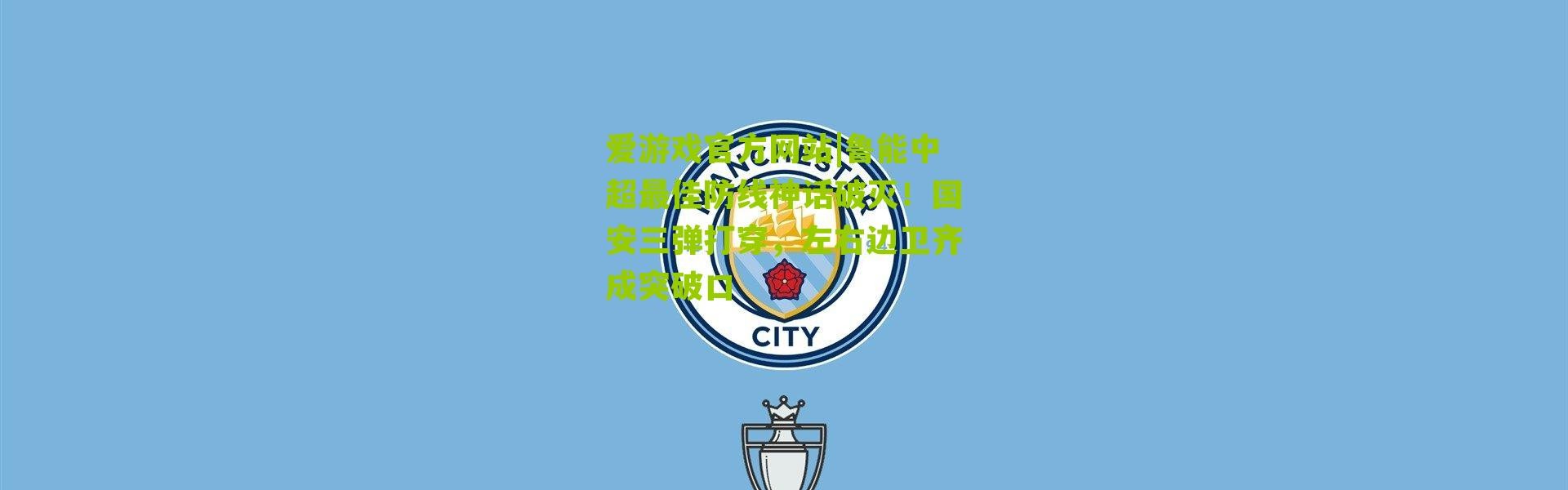 爱游戏官方网站|鲁能中超最佳防线神话破灭！国安三弹打穿，左右边卫齐成突破口