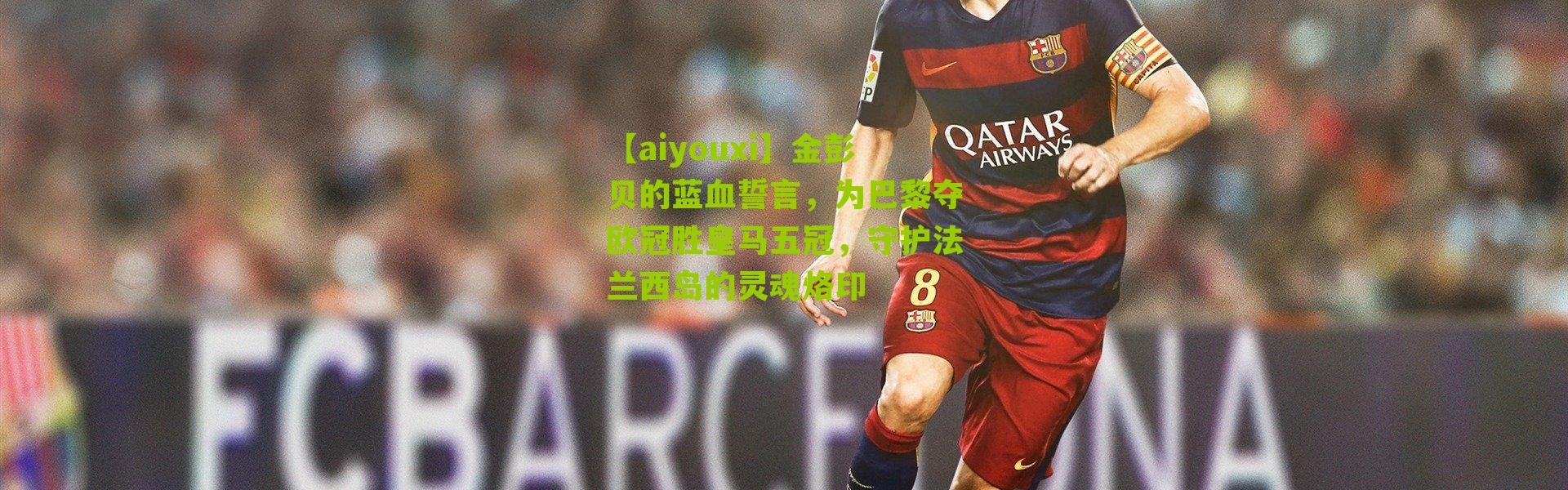 【aiyouxi】金彭贝的蓝血誓言，为巴黎夺欧冠胜皇马五冠，守护法兰西岛的灵魂烙印