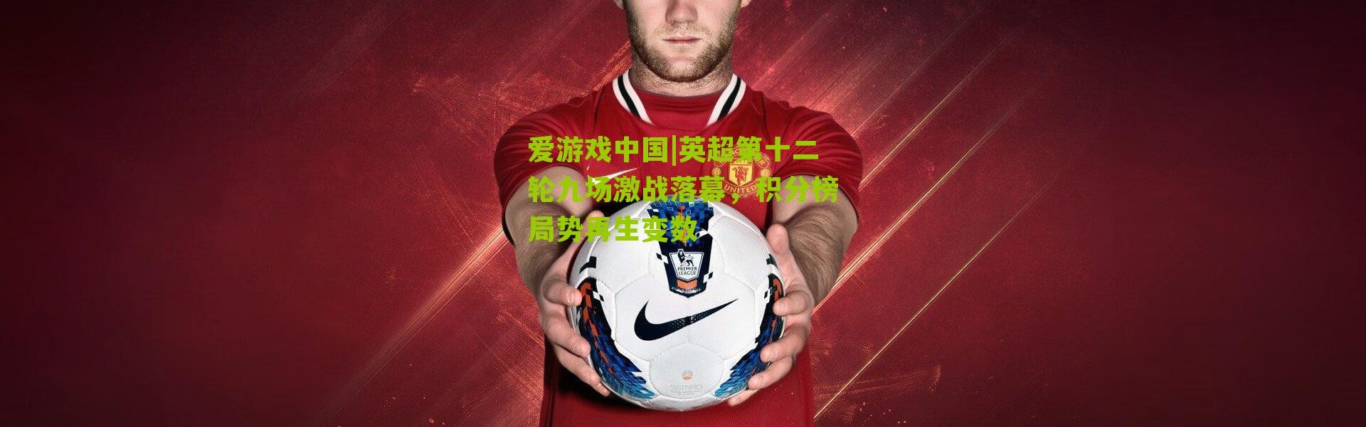 爱游戏中国|英超第十二轮九场激战落幕，积分榜局势再生变数