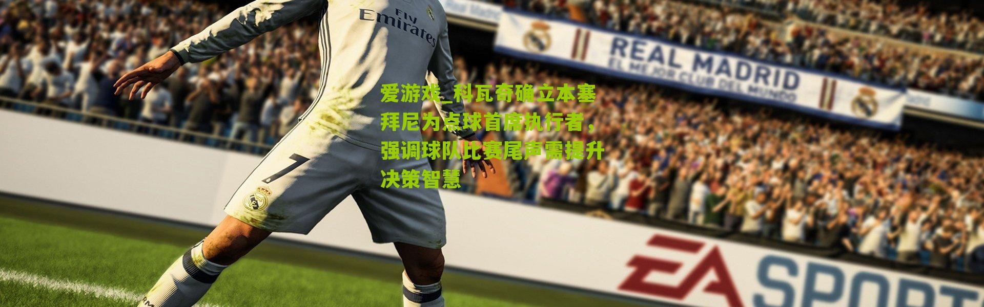 爱游戏_科瓦奇确立本塞拜尼为点球首席执行者，强调球队比赛尾声需提升决策智慧