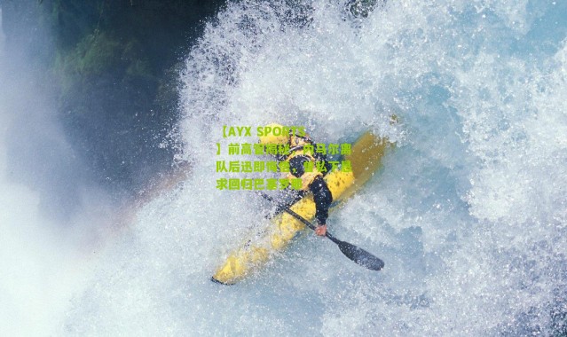 【AYX SPORTS】前高管揭秘，内马尔离队后迅即悔悟，曾私下恳求回归巴塞罗那