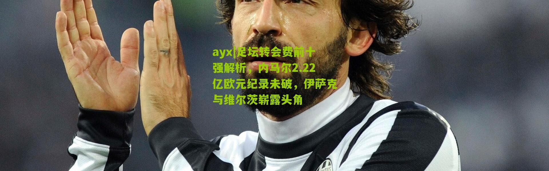 ayx|足坛转会费前十强解析，内马尔2.22亿欧元纪录未破，伊萨克与维尔茨崭露头角