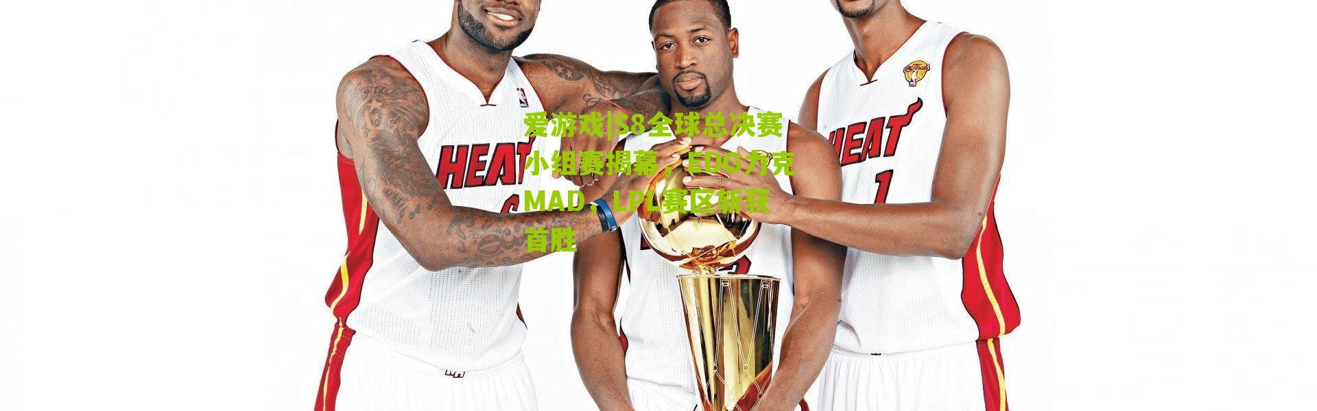 爱游戏|S8全球总决赛小组赛揭幕，EDG力克MAD，LPL赛区斩获首胜