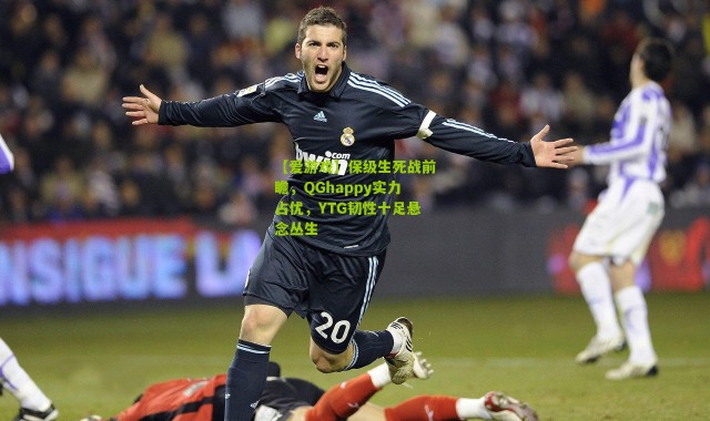 【爱游戏】保级生死战前瞻，QGhappy实力占优，YTG韧性十足悬念丛生