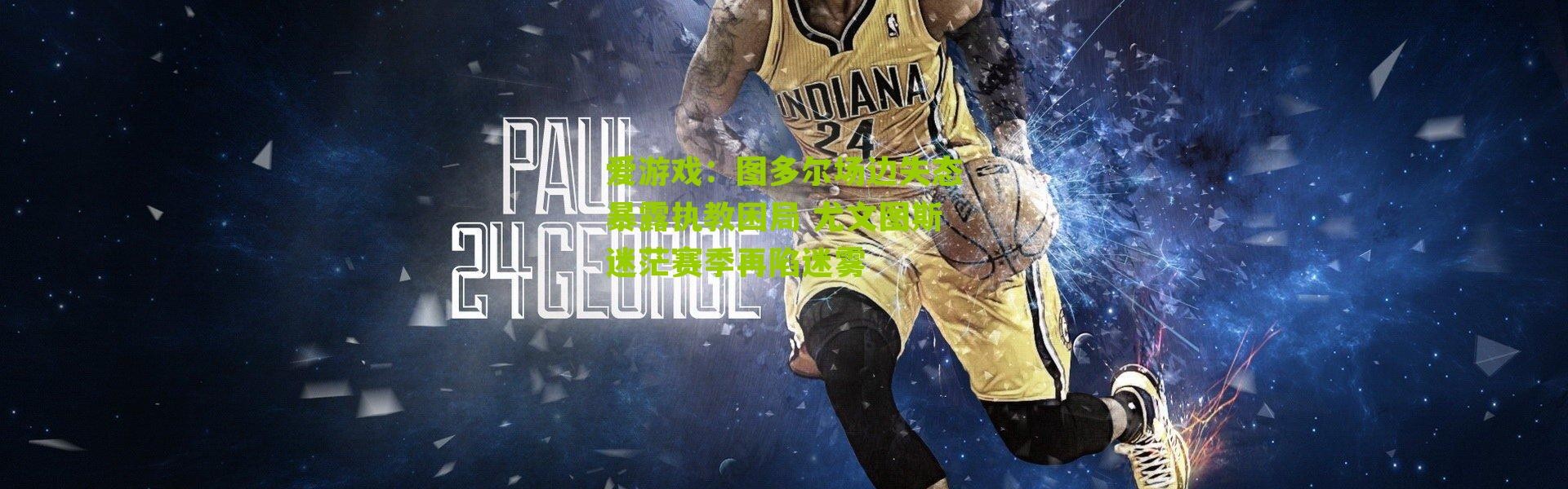 爱游戏：图多尔场边失态暴露执教困局 尤文图斯迷茫赛季再陷迷雾