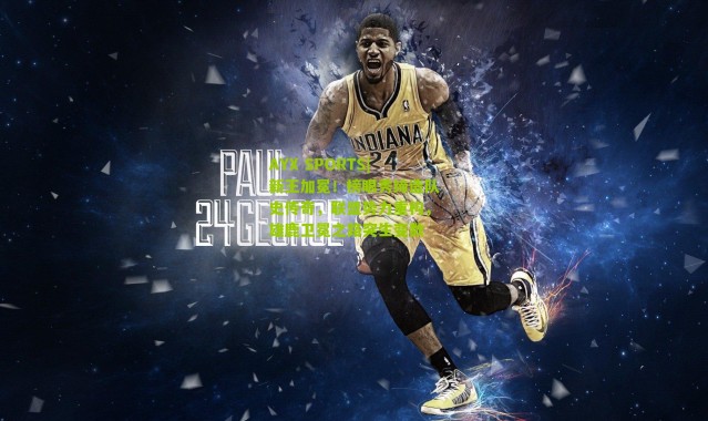 AYX SPORTS|新王加冕！榜眼秀缔造队史传奇，联盟势力重构，雄鹿卫冕之路突生变数