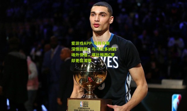 爱游戏APP-马特乌斯深情回顾，与马拉多纳的场外情谊，堪比梅西C罗却更显深厚