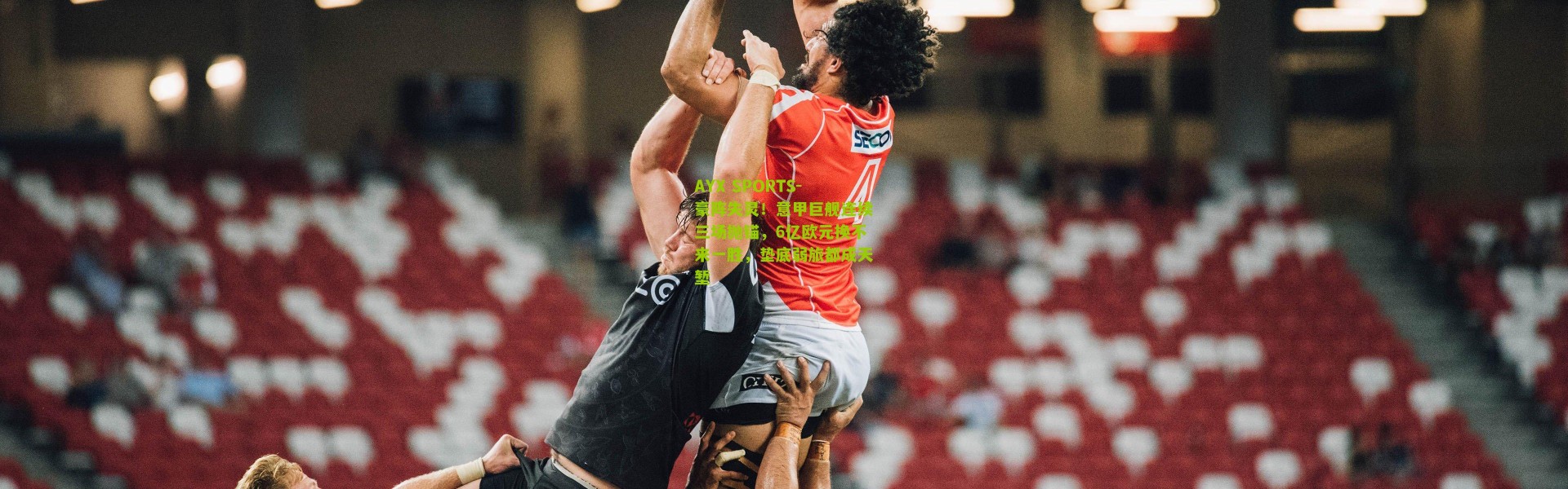 AYX SPORTS-豪阵失灵！意甲巨舰连续三场抛锚，6亿欧元换不来一胜，垫底弱旅都成天堑