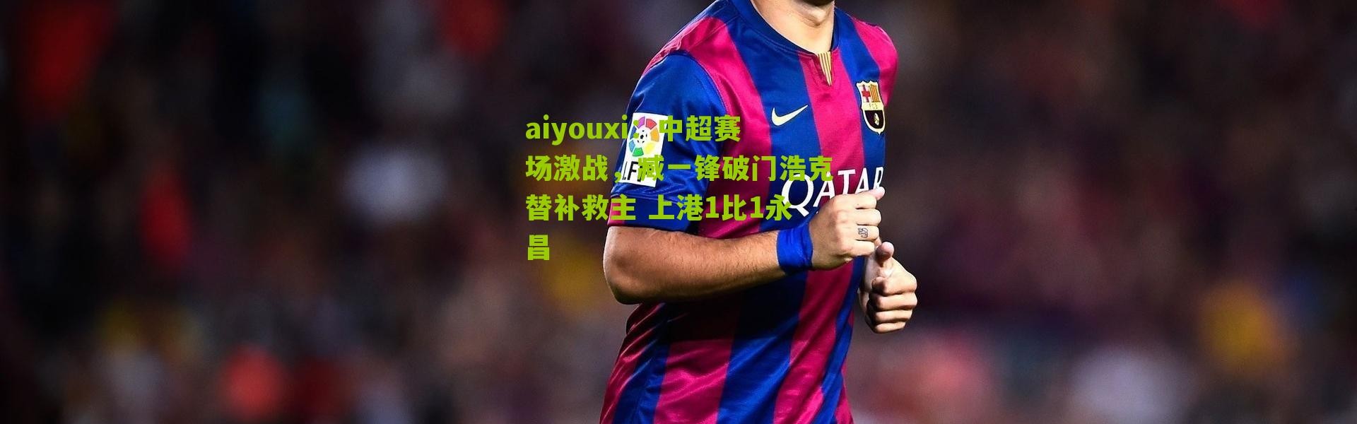 aiyouxi：中超赛场激战，臧一锋破门浩克替补救主 上港1比1永昌