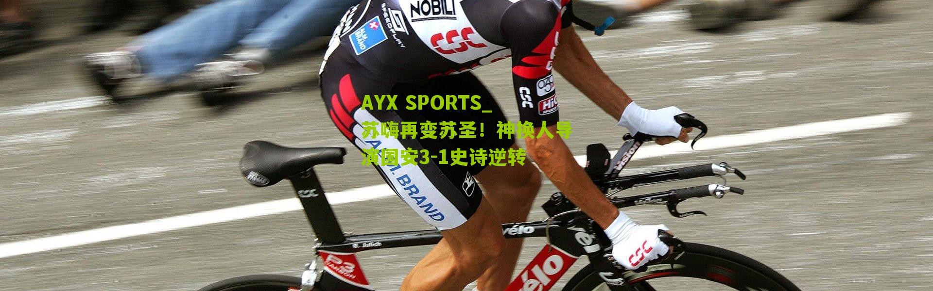 AYX SPORTS_苏嗨再变苏圣！神换人导演国安3-1史诗逆转