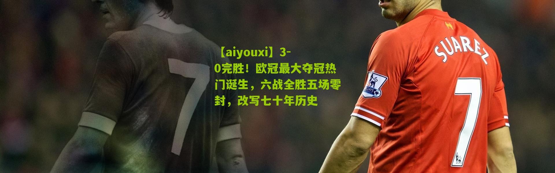 【aiyouxi】3-0完胜！欧冠最大夺冠热门诞生，六战全胜五场零封，改写七十年历史