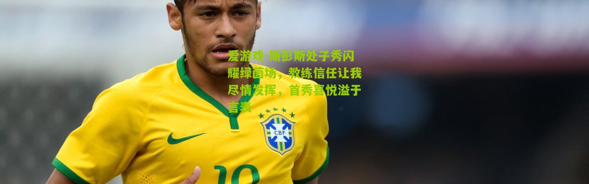 爱游戏-斯彭斯处子秀闪耀绿茵场，教练信任让我尽情发挥，首秀喜悦溢于言表