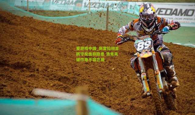 爱游戏中国_佩雷拉坦言防守反击存隐患 浩克关键作用不容忽视