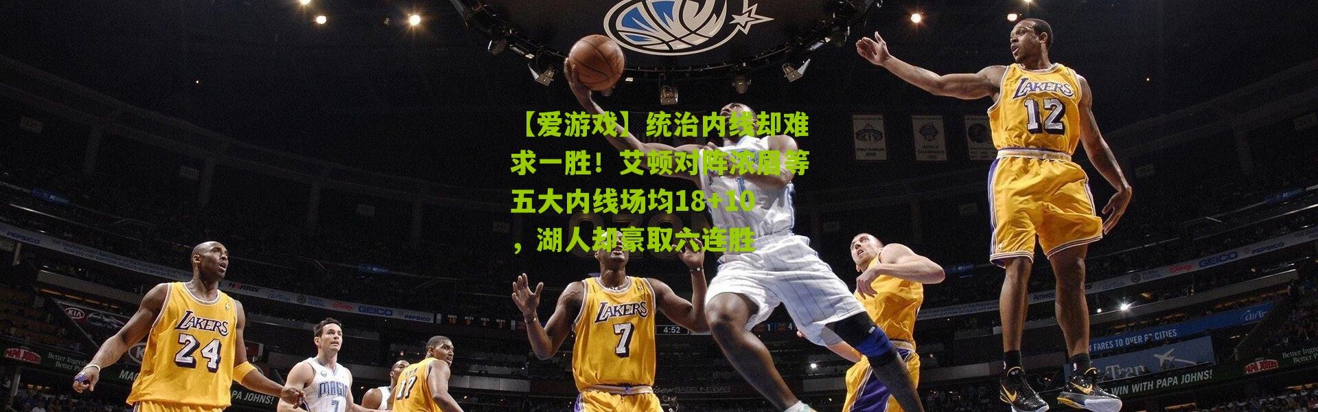 【爱游戏】统治内线却难求一胜！艾顿对阵浓眉等五大内线场均18+10，湖人却豪取六连胜