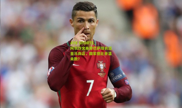 AYX SPORTS_阿尔沙文身穿巴萨球衣逛皇马商店，国家德比余温未散？