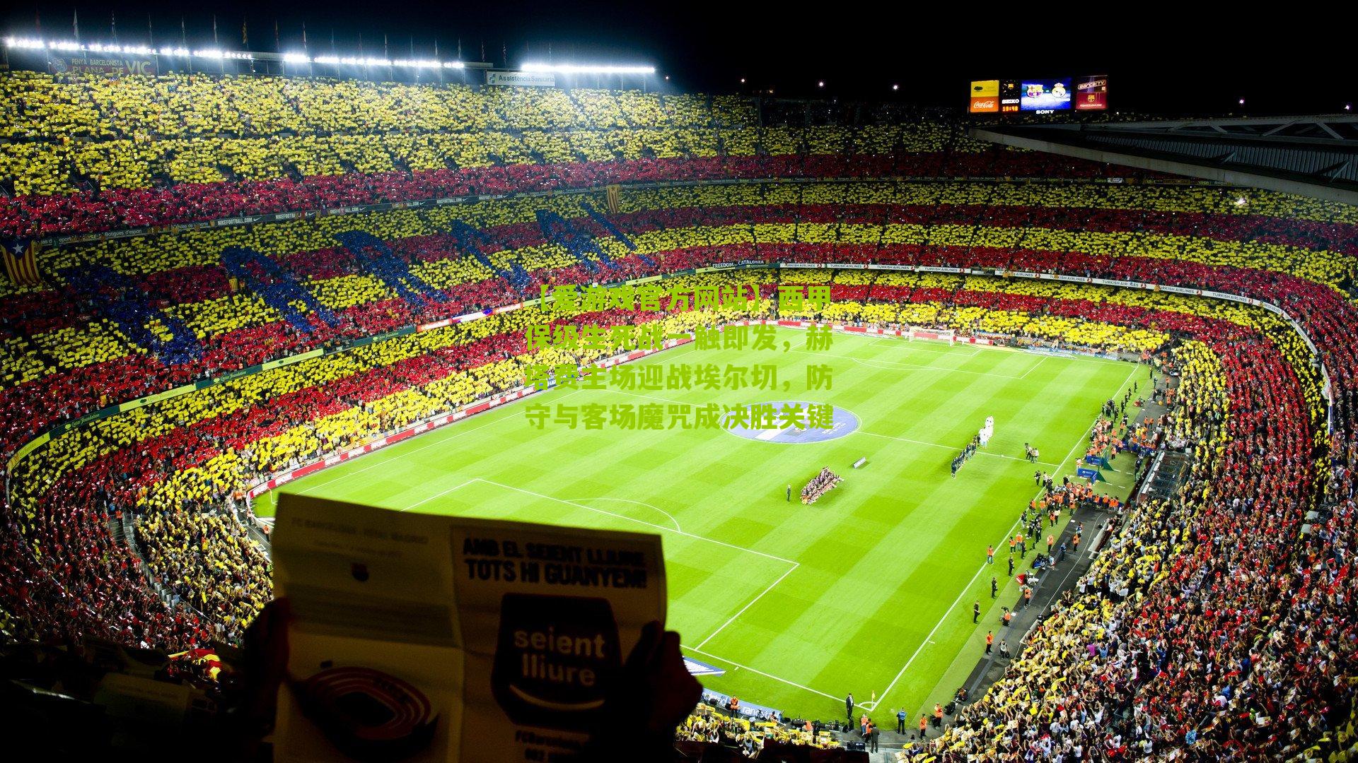 西甲保级生死战一触即发，赫塔费主场迎战埃尔切，防守与客场魔咒成决胜关键