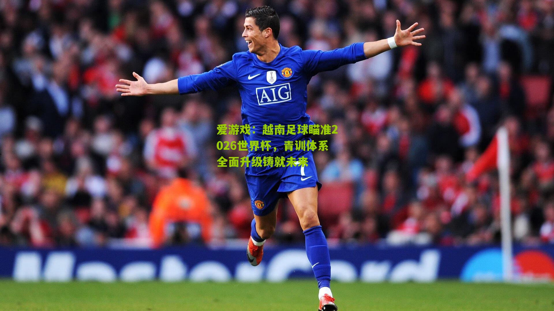 越南足球瞄准2026世界杯，青训体系全面升级铸就未来