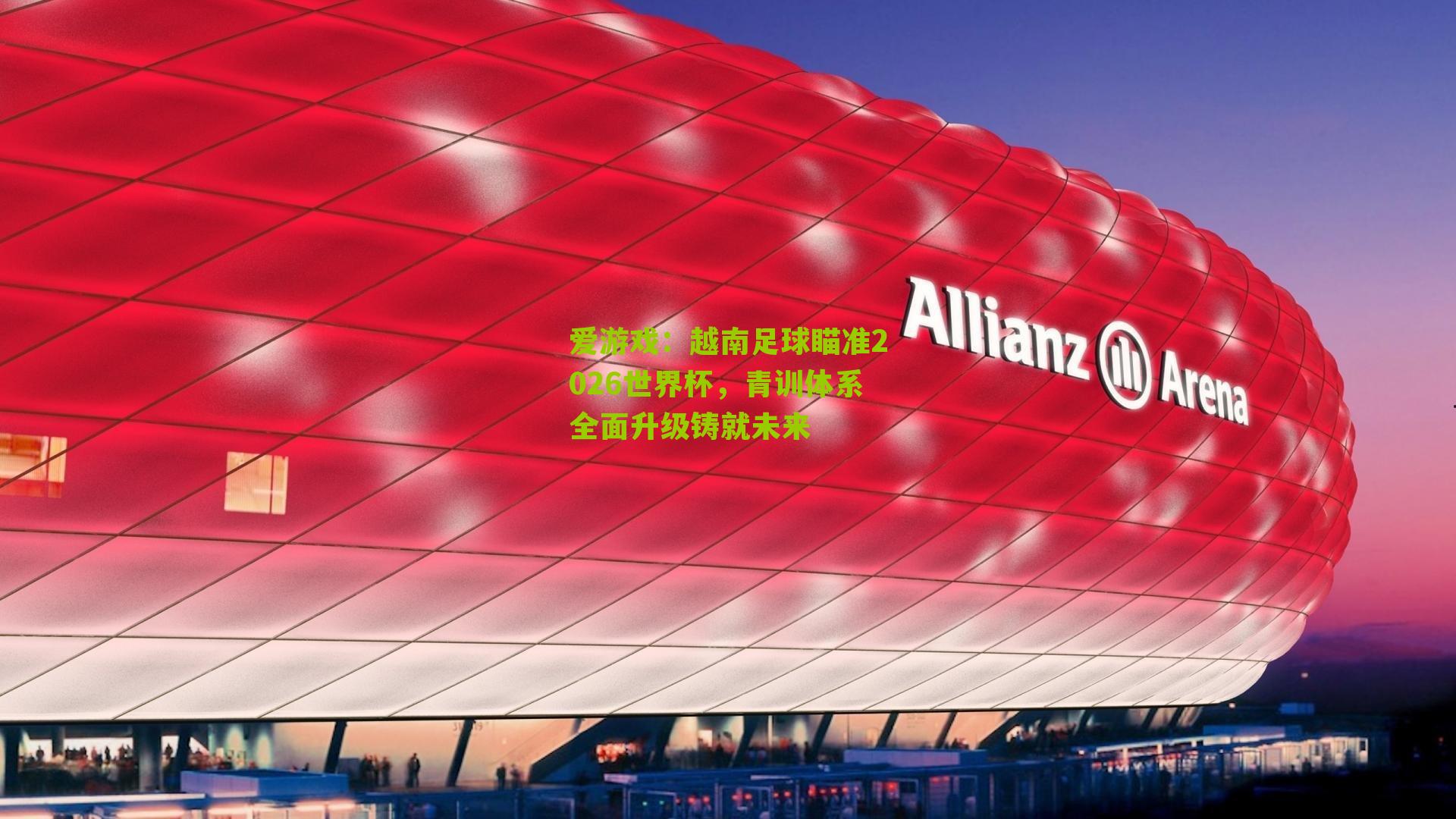 越南足球瞄准2026世界杯，青训体系全面升级铸就未来