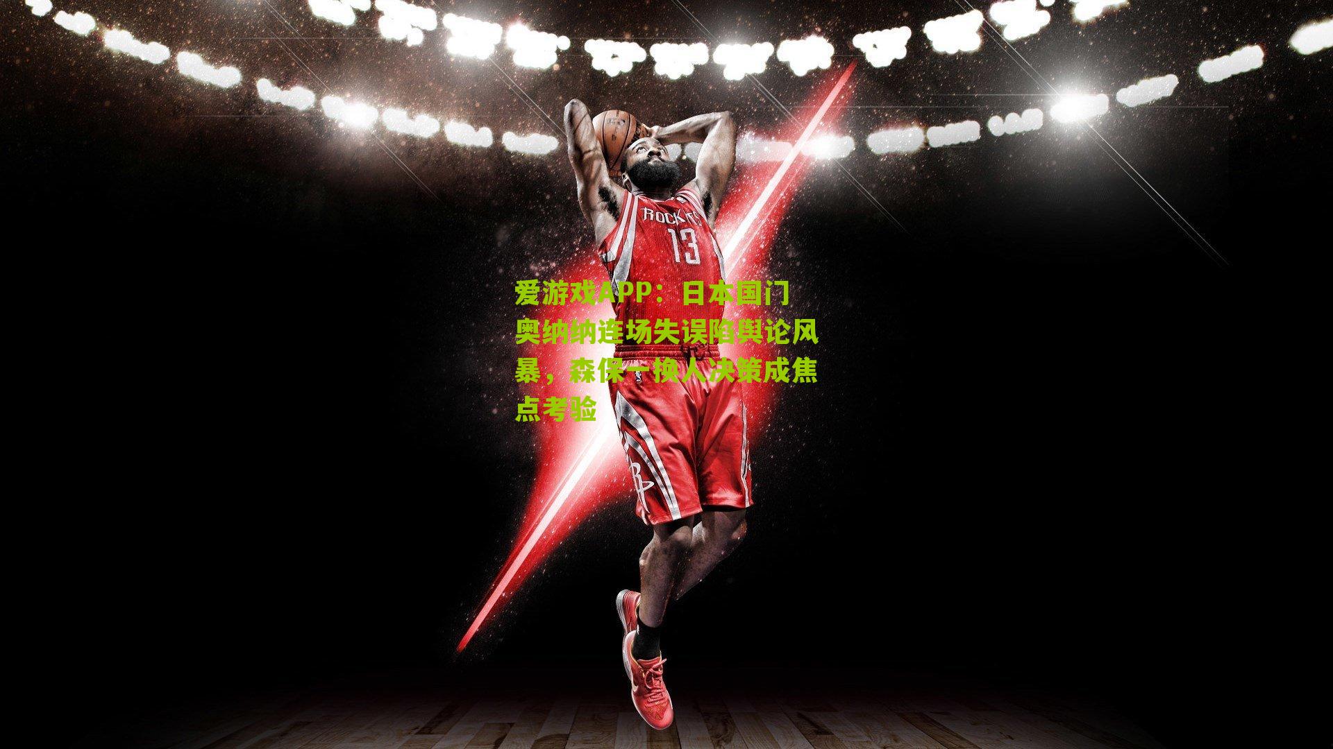 日本国门奥纳纳连场失误陷舆论风暴，森保一换人决策成焦点考验