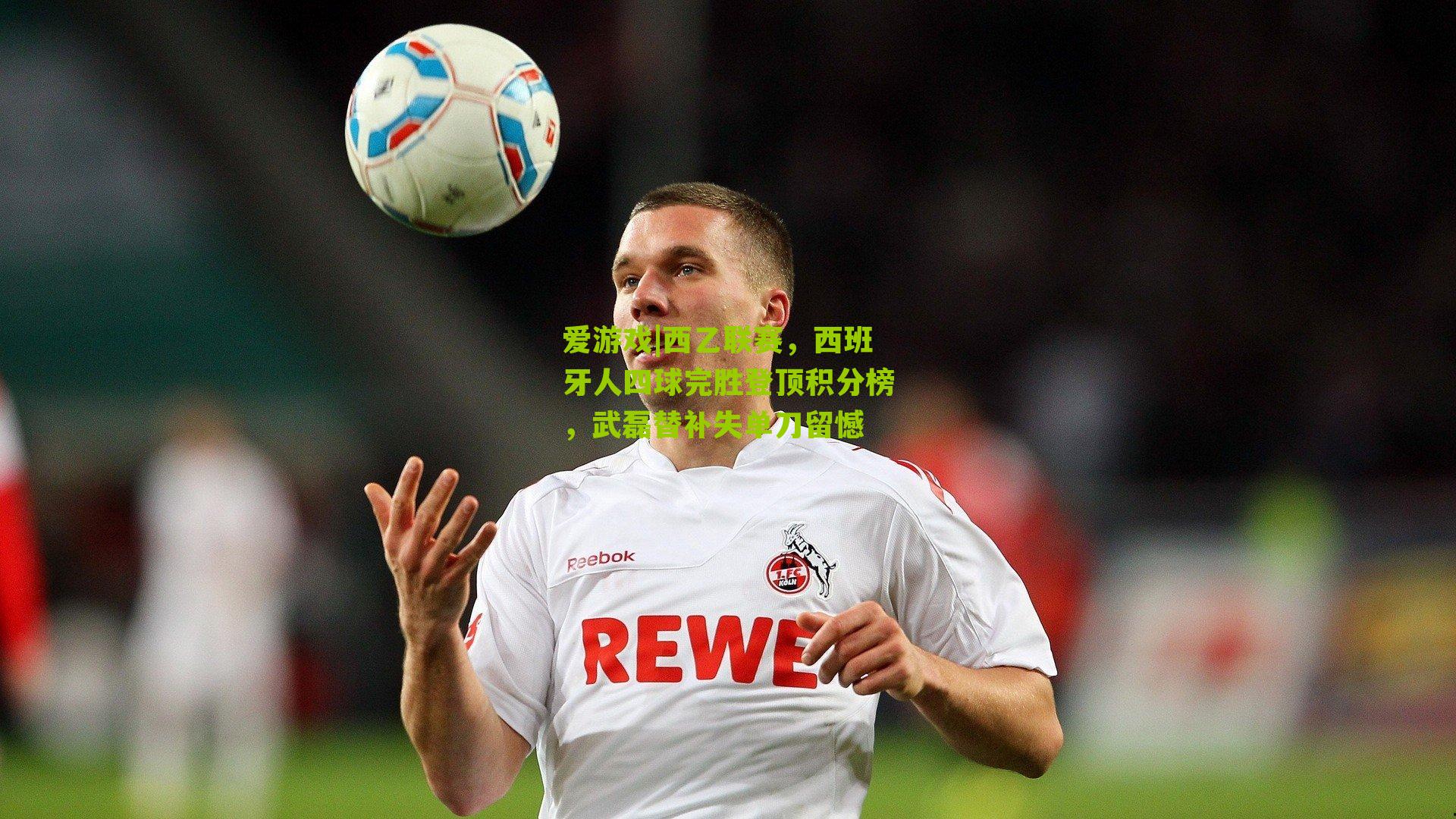 西乙联赛，西班牙人四球完胜登顶积分榜，武磊替补失单刀留憾