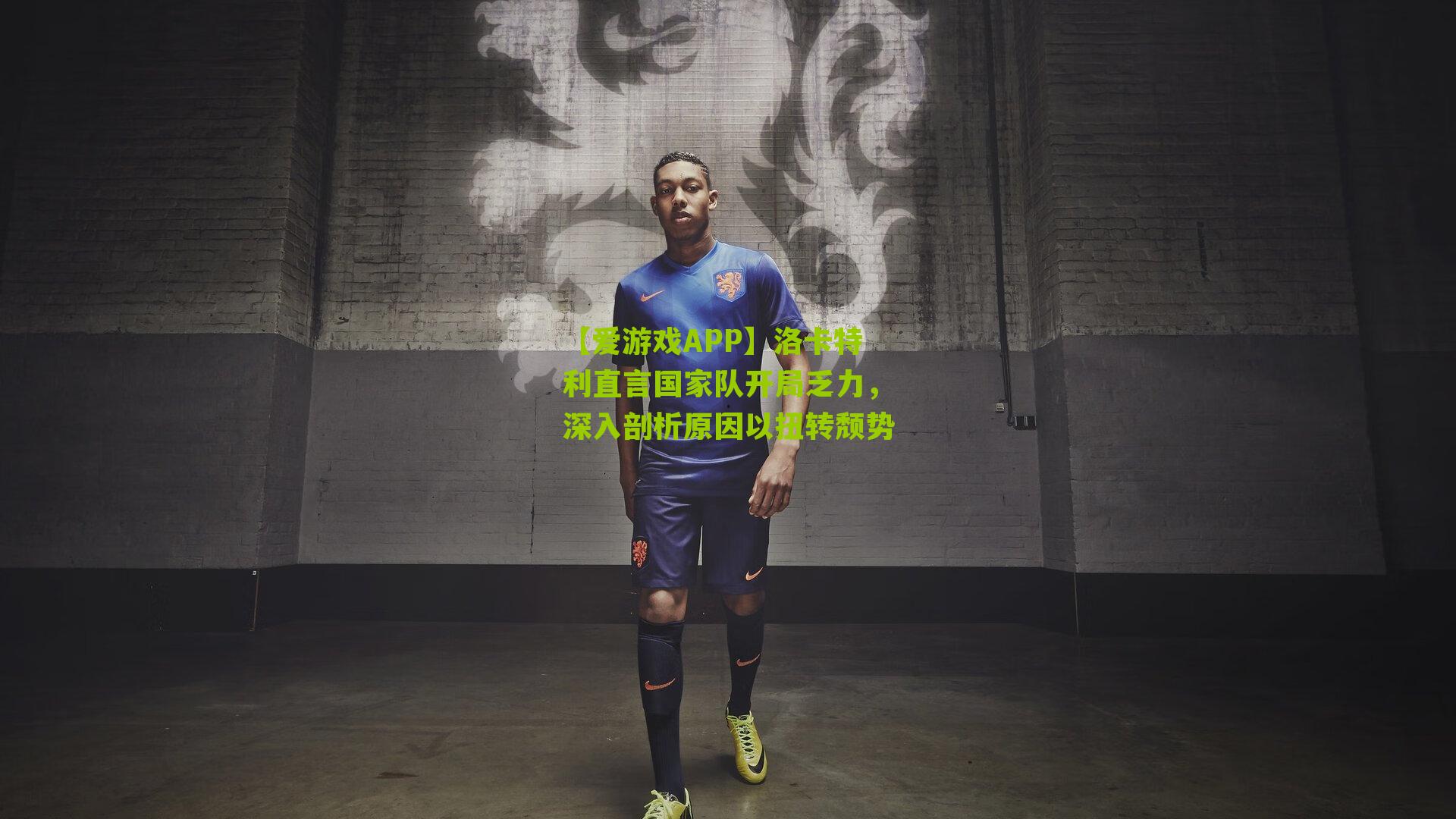 洛卡特利直言国家队开局乏力,深入剖析原因以扭转颓势
