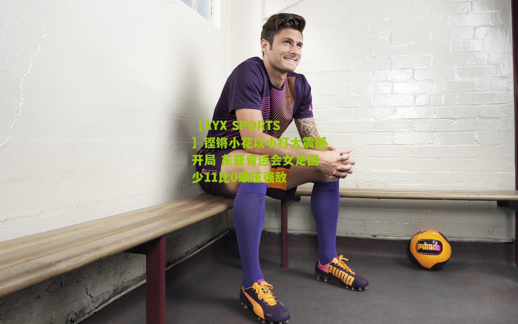 铿锵小花以小打大震撼开局 东亚青运会女足国少11比0碾压强敌