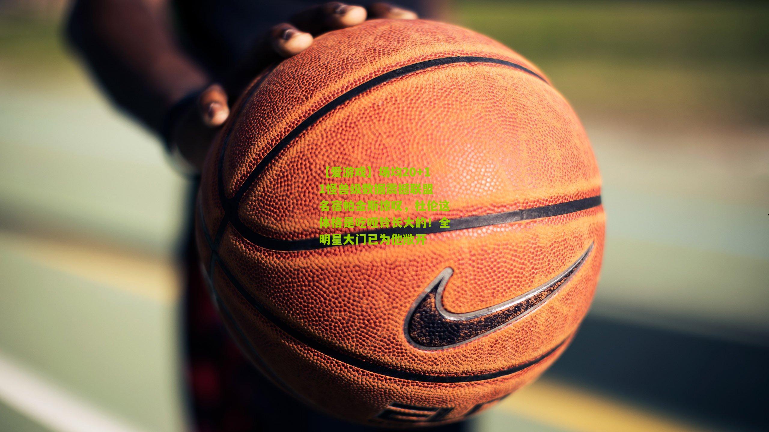 场均20+11怪兽级数据震撼联盟 名宿帕金斯惊叹,杜伦这体格是吃哑铃长大的!全明星大门已为他敞开