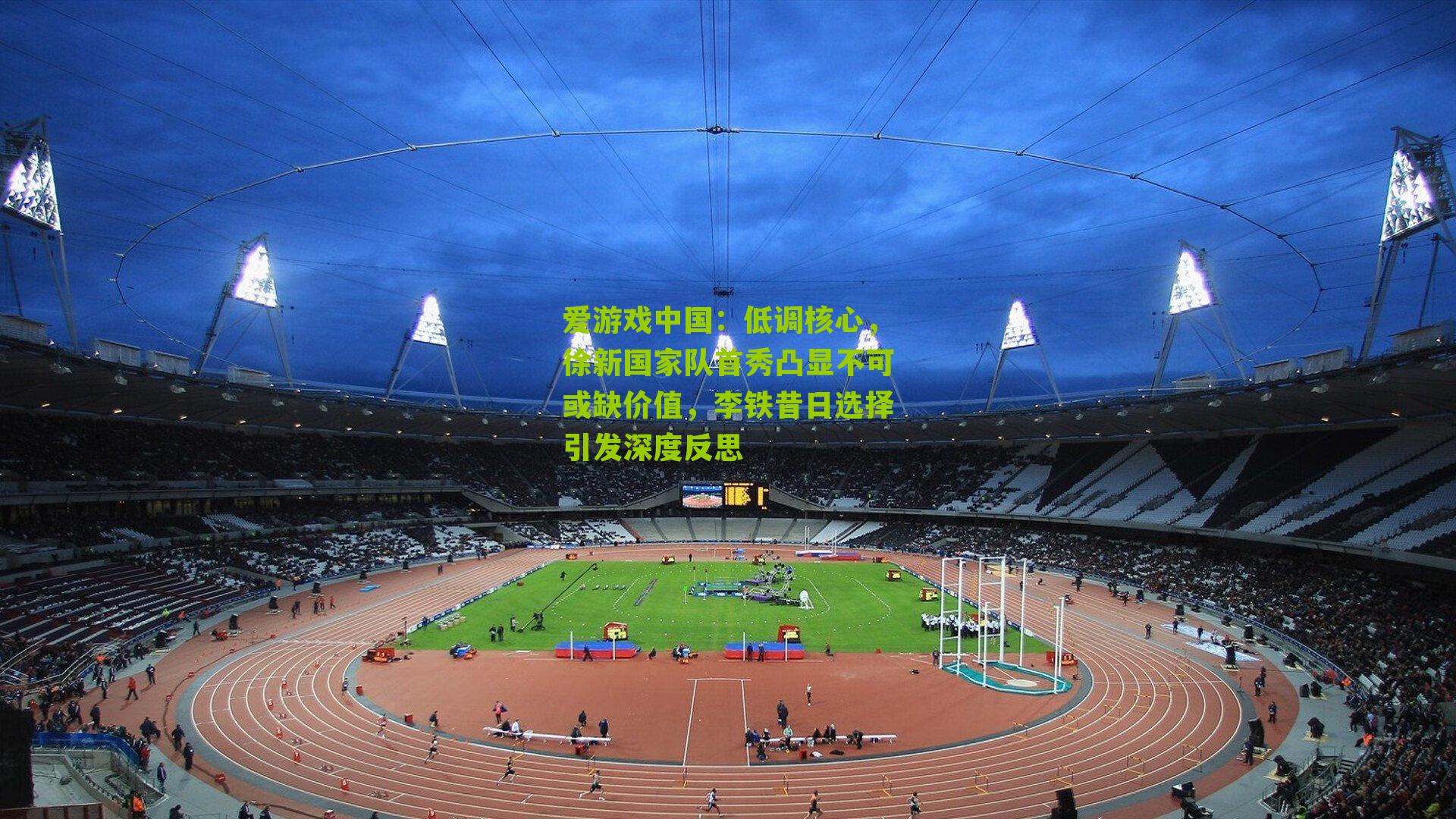 低调核心，徐新国家队首秀凸显不可或缺价值，李铁昔日选择引发深度反思