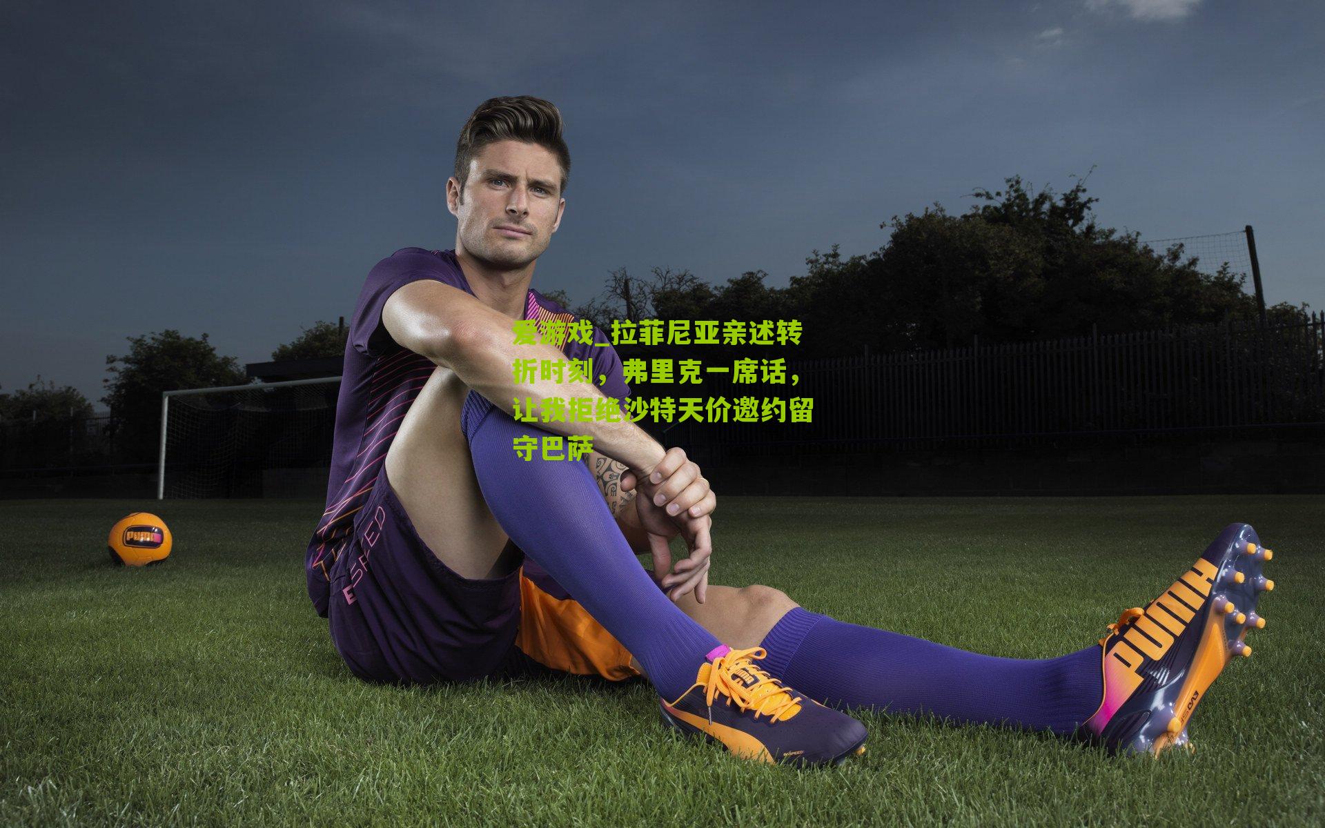 拉菲尼亚亲述转折时刻,弗里克一席话,让我拒绝沙特天价邀约留守巴萨