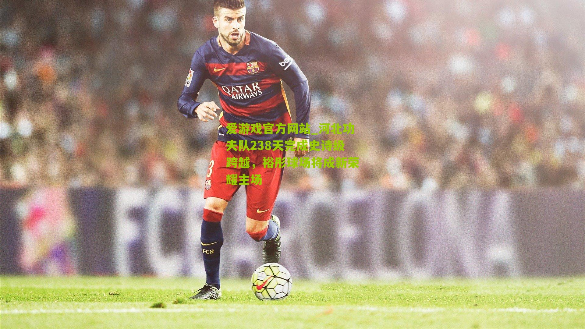 河北功夫队238天完成史诗级跨越，裕彤球场将成新荣耀主场